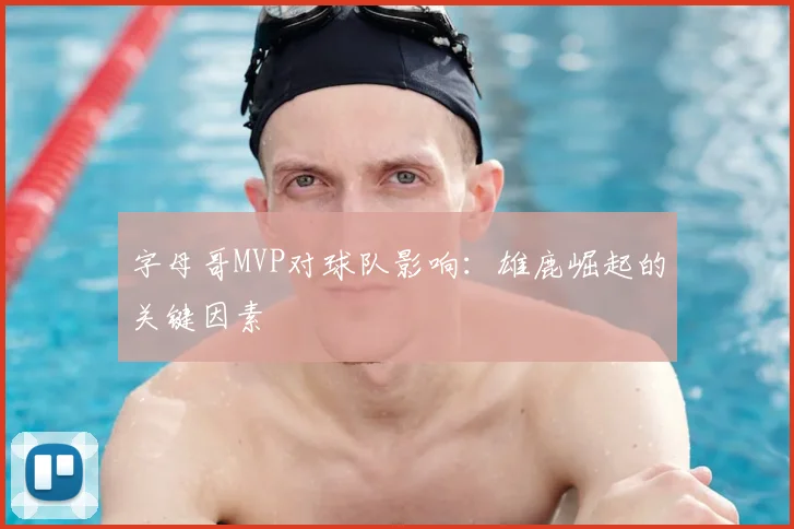 字母哥MVP对球队影响：雄鹿崛起的关键因素