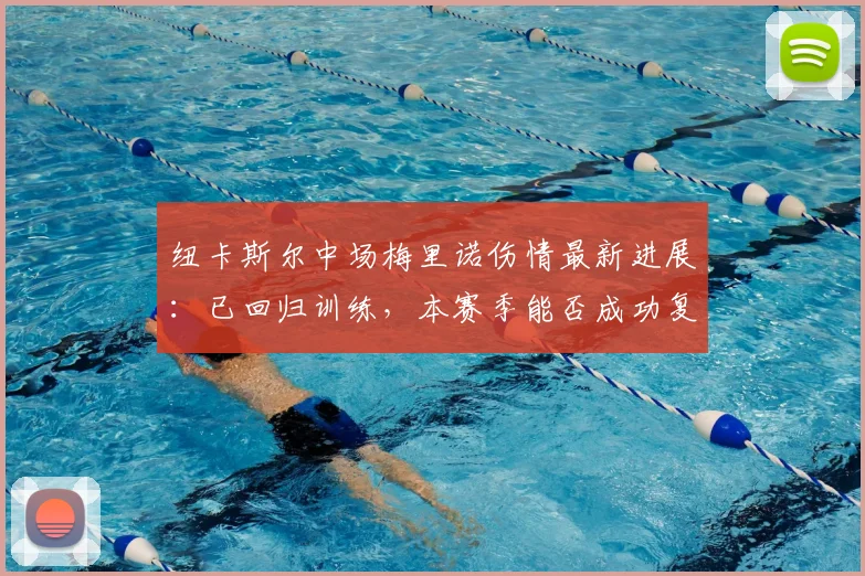 纽卡斯尔中场梅里诺伤情最新进展:已回归训练,本赛季能否成功复出?