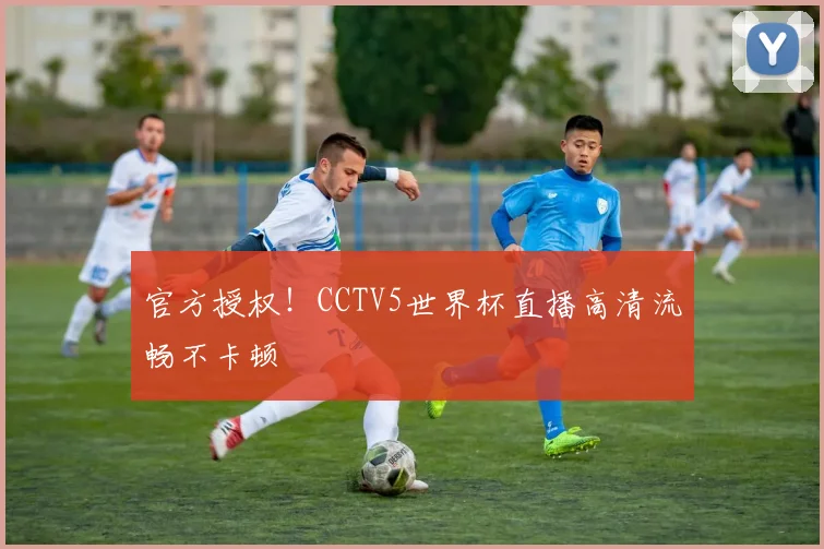 官方授权!CCTV5世界杯直播高清流畅不卡顿
