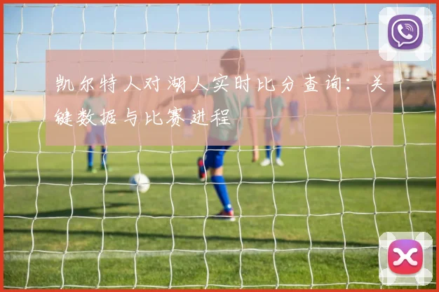 凯尔特人对湖人实时比分查询:关键数据与比赛进程