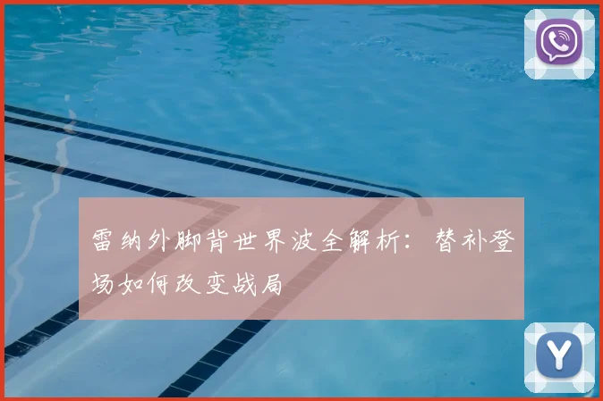 雷纳外脚背世界波全解析：替补登场如何改变战局